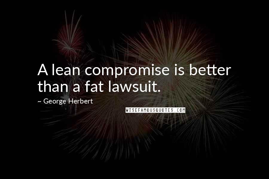 George Herbert Quotes: A lean compromise is better than a fat lawsuit.