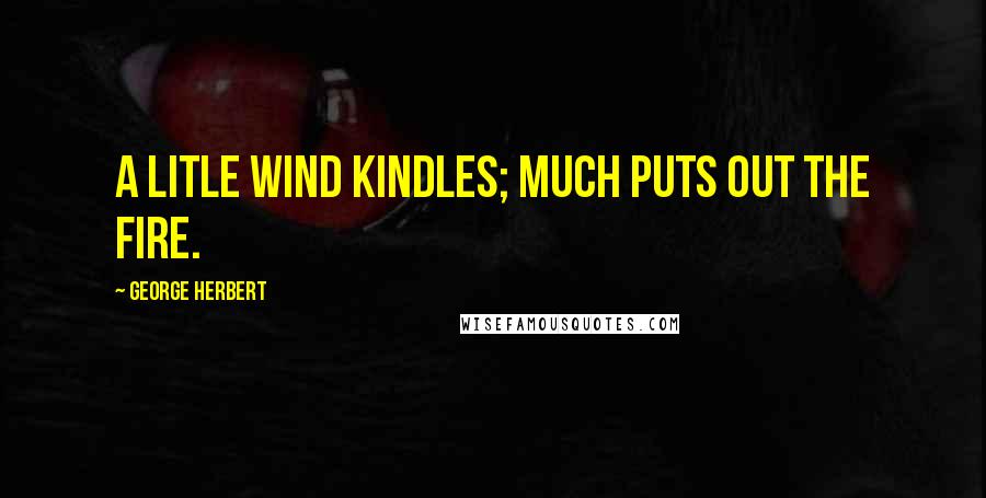 George Herbert Quotes: A litle wind kindles; much puts out the fire.