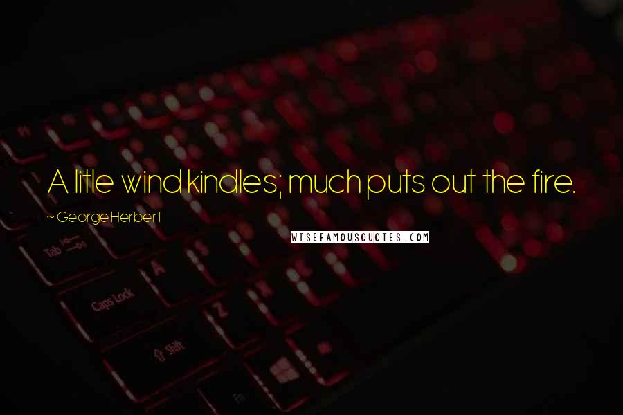 George Herbert Quotes: A litle wind kindles; much puts out the fire.