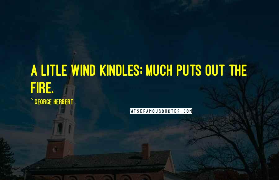 George Herbert Quotes: A litle wind kindles; much puts out the fire.