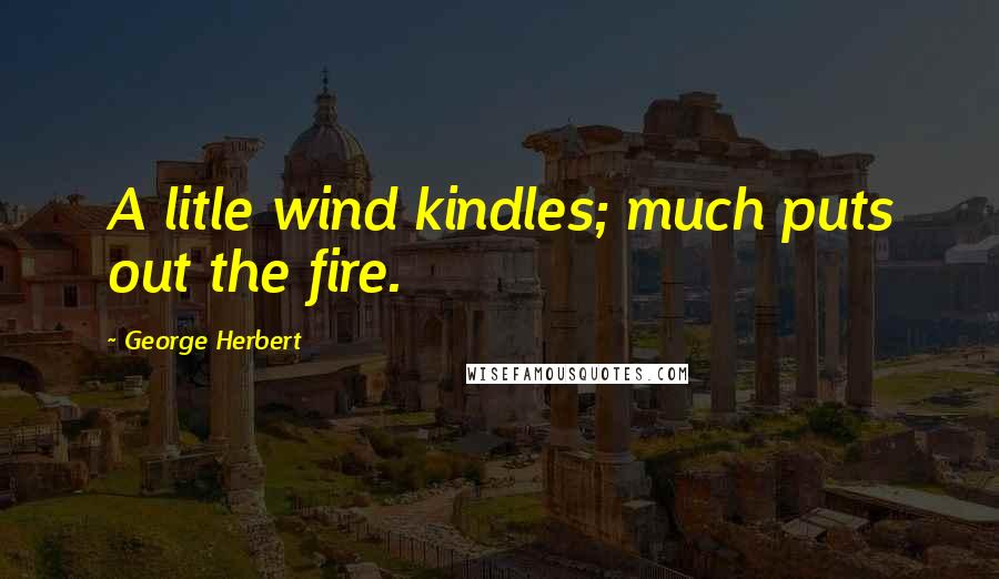 George Herbert Quotes: A litle wind kindles; much puts out the fire.