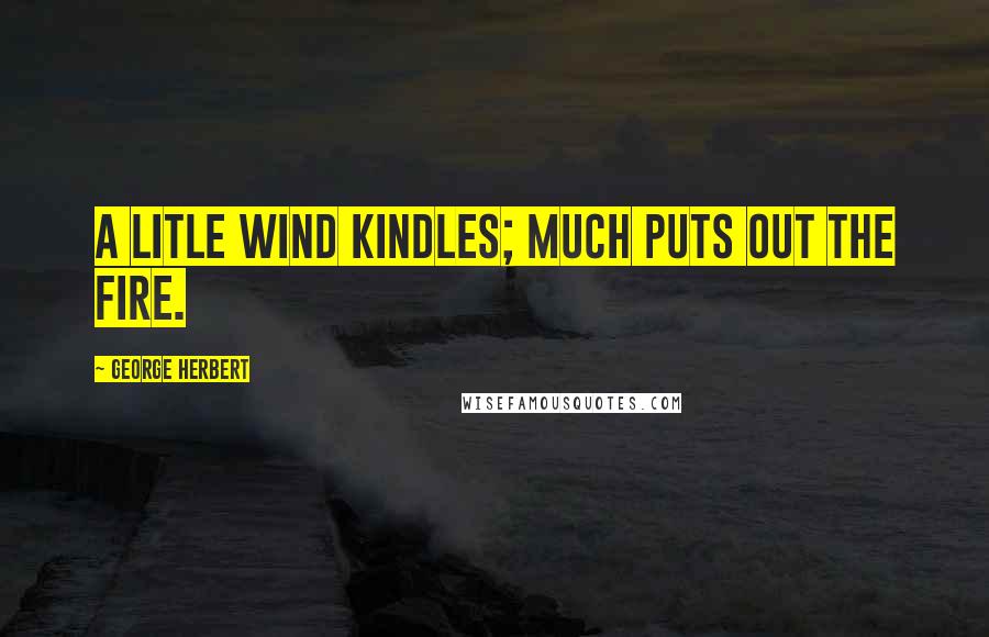 George Herbert Quotes: A litle wind kindles; much puts out the fire.