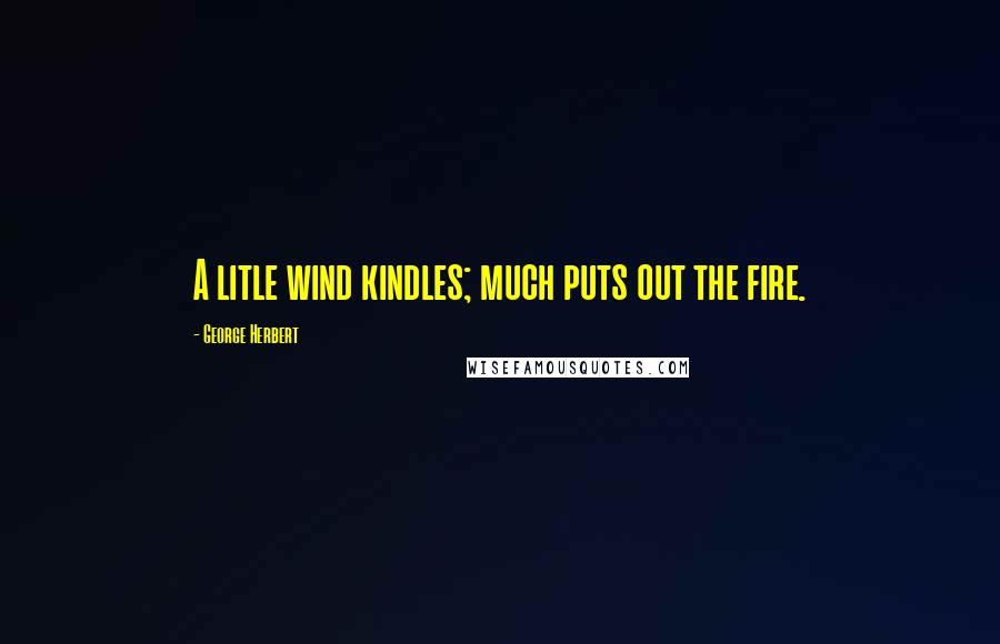 George Herbert Quotes: A litle wind kindles; much puts out the fire.