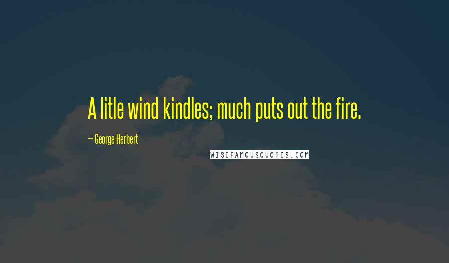 George Herbert Quotes: A litle wind kindles; much puts out the fire.