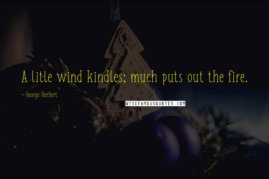 George Herbert Quotes: A litle wind kindles; much puts out the fire.