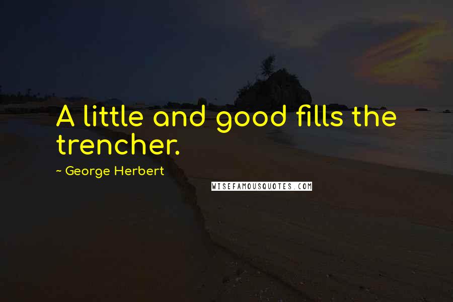 George Herbert Quotes: A little and good fills the trencher.