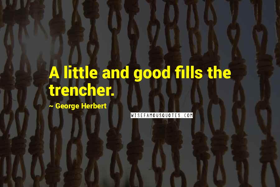 George Herbert Quotes: A little and good fills the trencher.