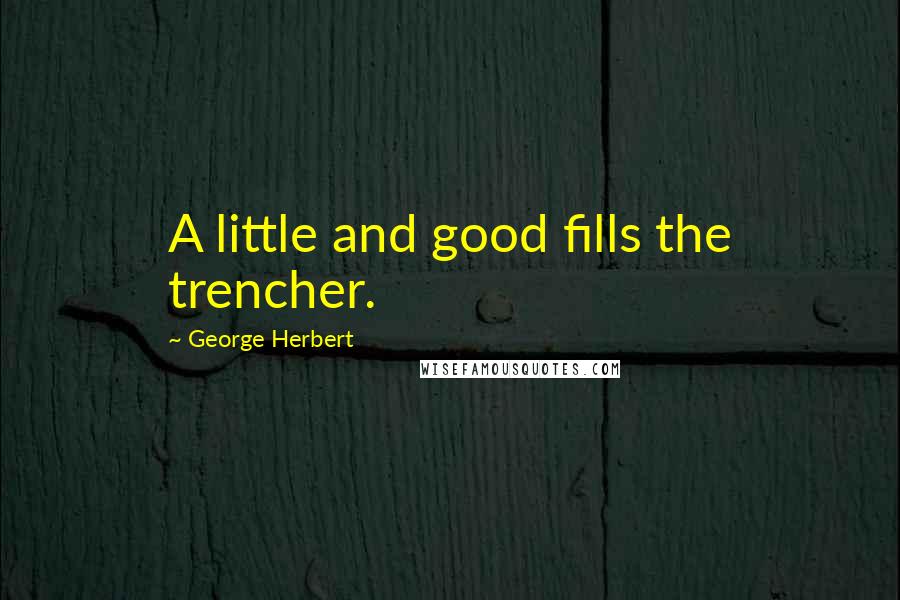 George Herbert Quotes: A little and good fills the trencher.