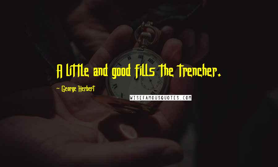 George Herbert Quotes: A little and good fills the trencher.