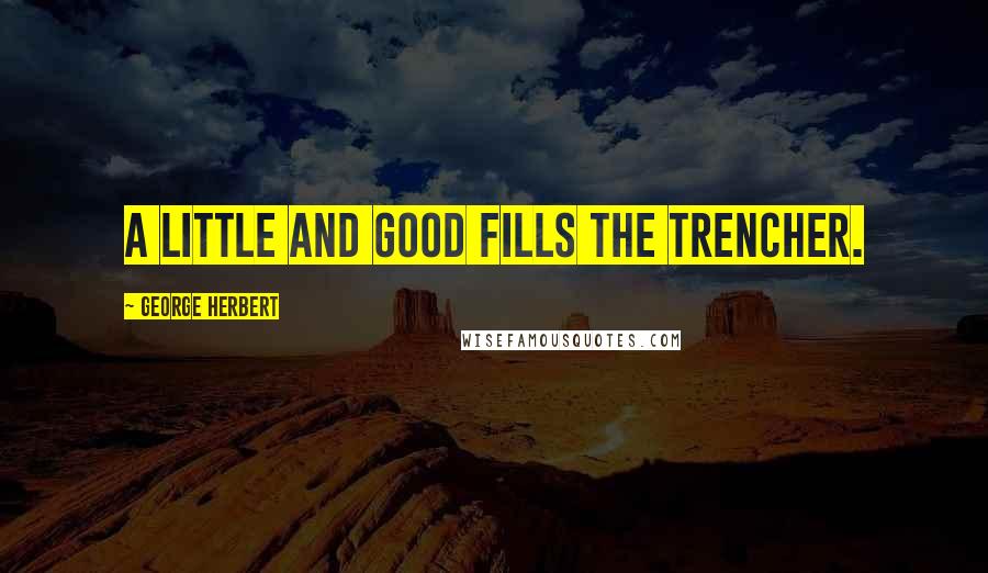 George Herbert Quotes: A little and good fills the trencher.