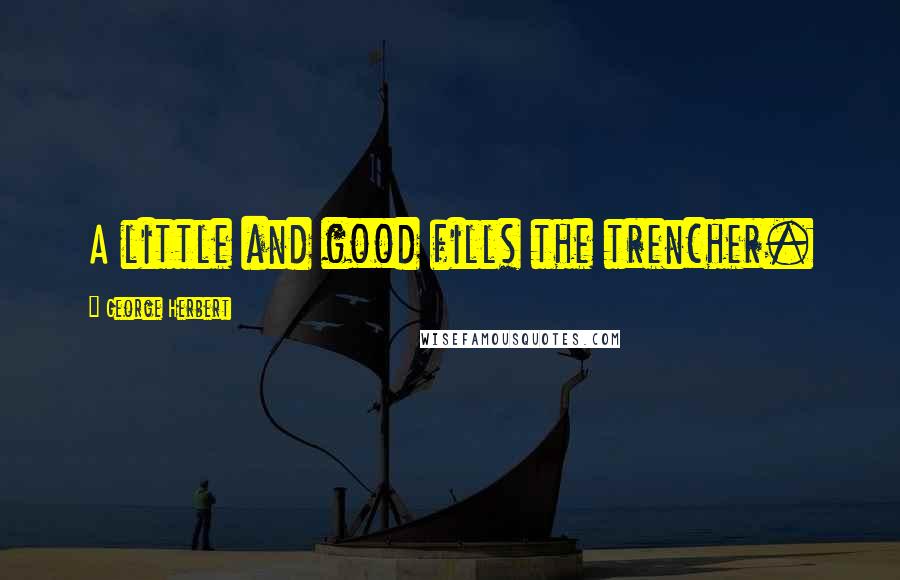 George Herbert Quotes: A little and good fills the trencher.