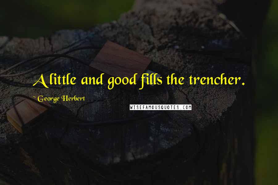 George Herbert Quotes: A little and good fills the trencher.