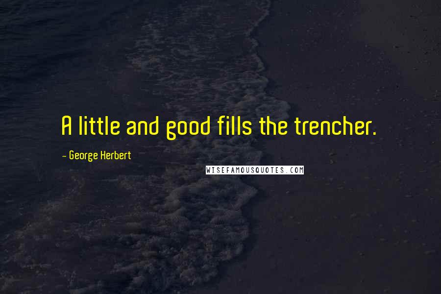 George Herbert Quotes: A little and good fills the trencher.