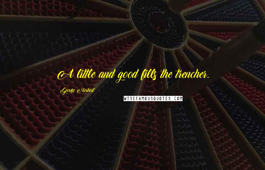 George Herbert Quotes: A little and good fills the trencher.