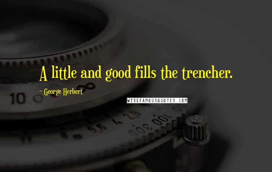 George Herbert Quotes: A little and good fills the trencher.