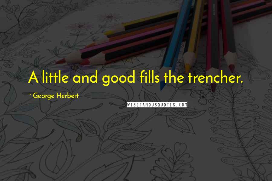 George Herbert Quotes: A little and good fills the trencher.