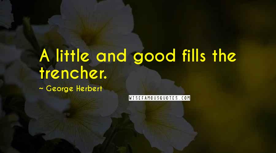 George Herbert Quotes: A little and good fills the trencher.