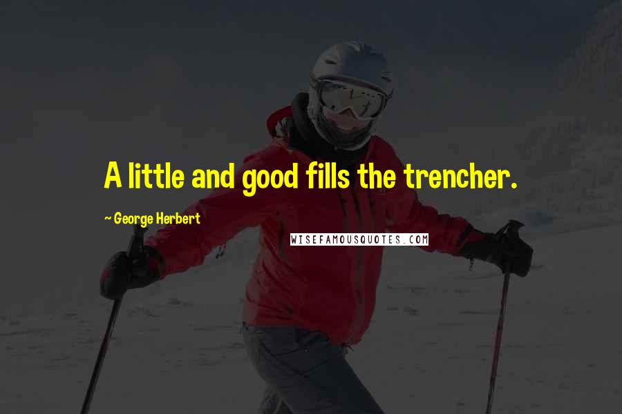 George Herbert Quotes: A little and good fills the trencher.