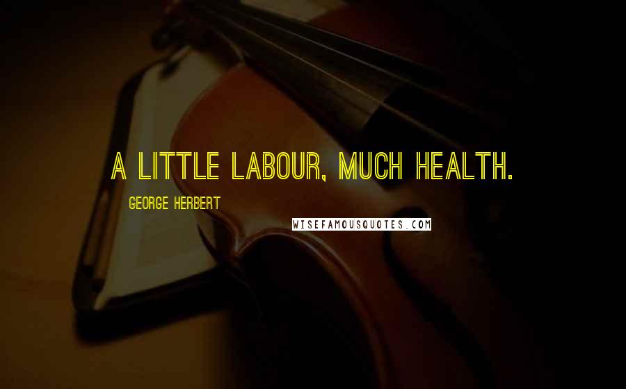 George Herbert Quotes: A little labour, much health.