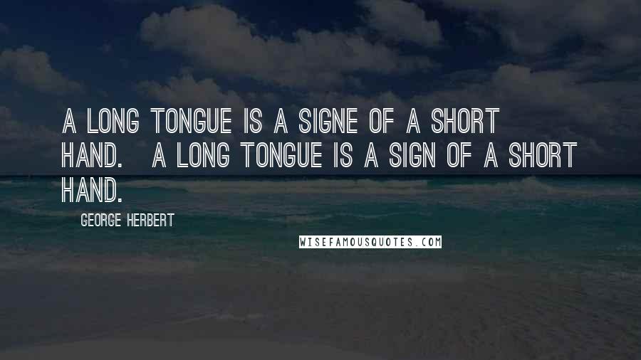 George Herbert Quotes: A long tongue is a signe of a short hand.[A long tongue is a sign of a short hand.]