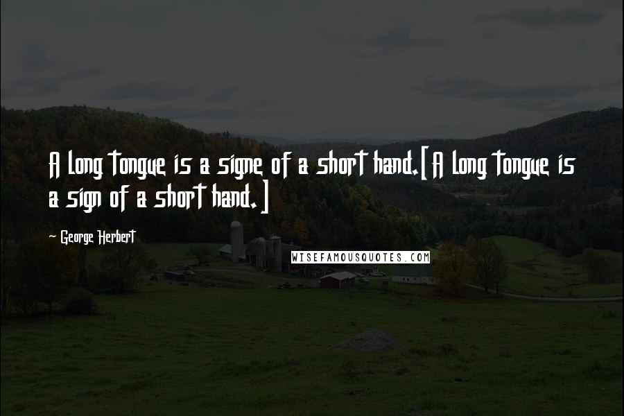 George Herbert Quotes: A long tongue is a signe of a short hand.[A long tongue is a sign of a short hand.]