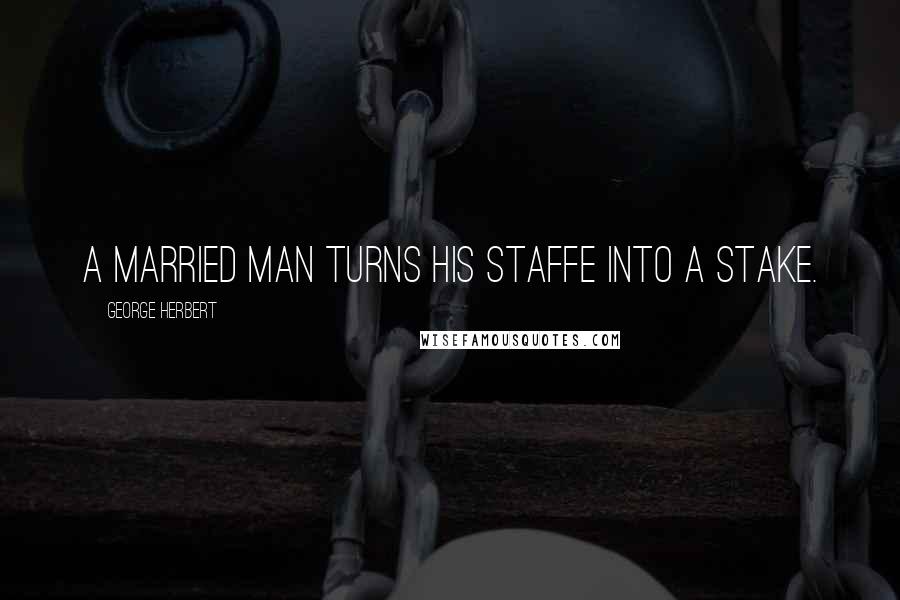 George Herbert Quotes: A married man turns his staffe into a stake.