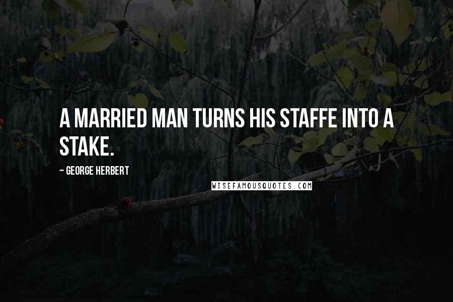 George Herbert Quotes: A married man turns his staffe into a stake.