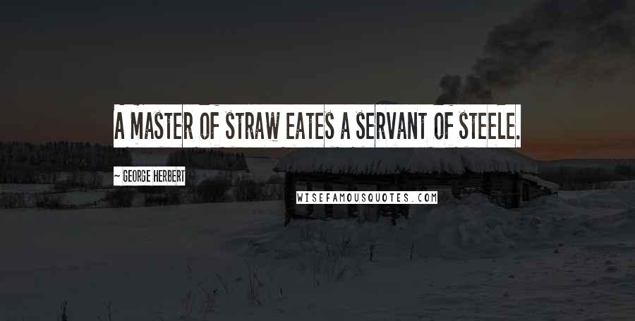 George Herbert Quotes: A master of straw eates a servant of steele.