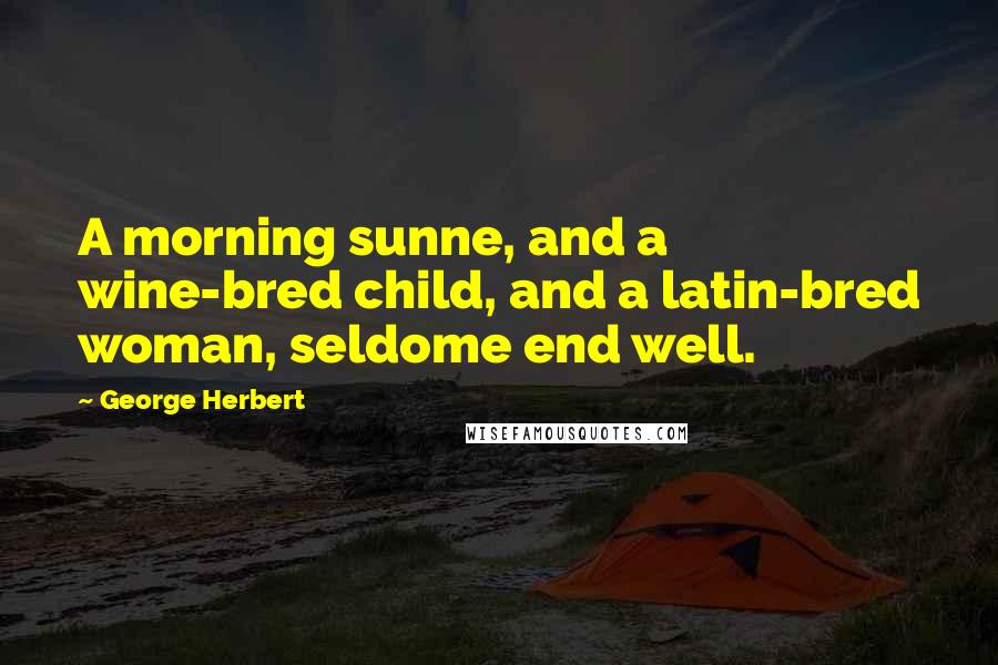 George Herbert Quotes: A morning sunne, and a wine-bred child, and a latin-bred woman, seldome end well.