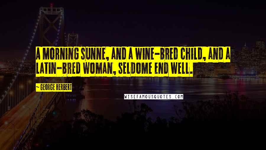 George Herbert Quotes: A morning sunne, and a wine-bred child, and a latin-bred woman, seldome end well.