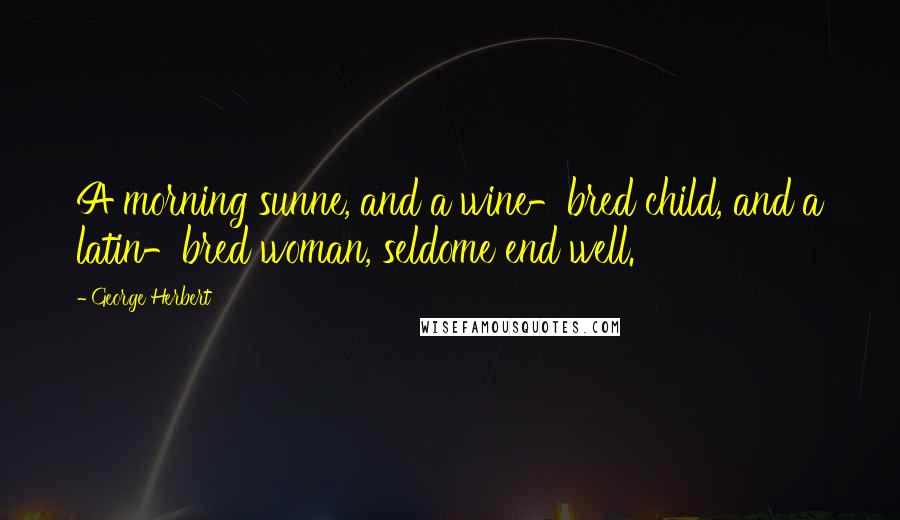 George Herbert Quotes: A morning sunne, and a wine-bred child, and a latin-bred woman, seldome end well.