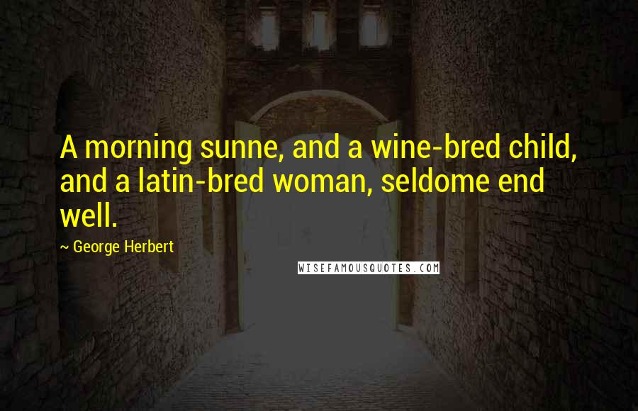 George Herbert Quotes: A morning sunne, and a wine-bred child, and a latin-bred woman, seldome end well.