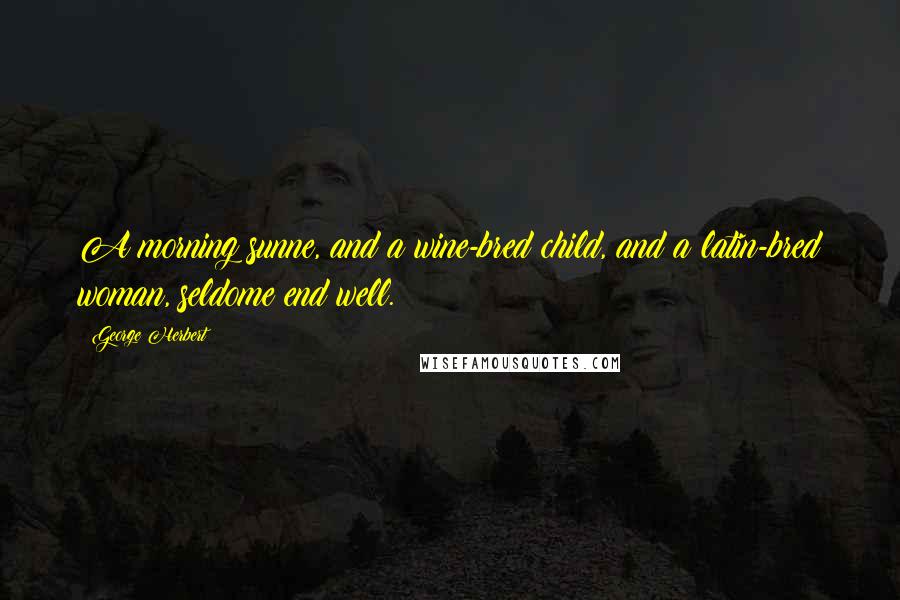 George Herbert Quotes: A morning sunne, and a wine-bred child, and a latin-bred woman, seldome end well.