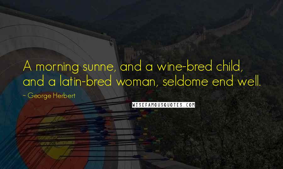 George Herbert Quotes: A morning sunne, and a wine-bred child, and a latin-bred woman, seldome end well.