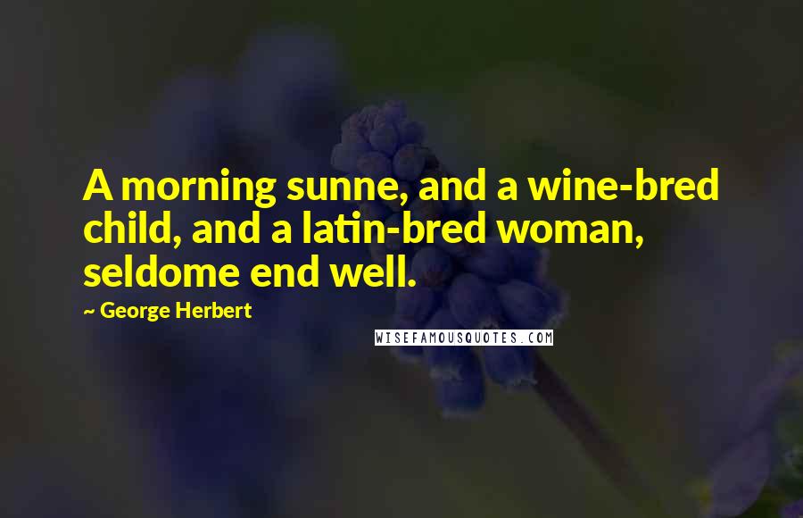 George Herbert Quotes: A morning sunne, and a wine-bred child, and a latin-bred woman, seldome end well.