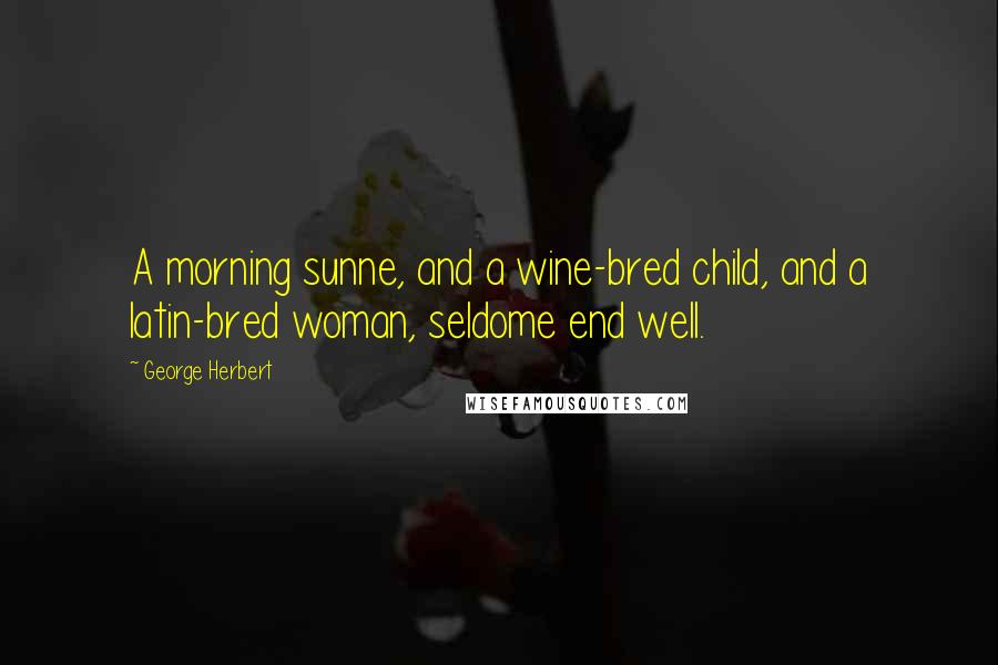 George Herbert Quotes: A morning sunne, and a wine-bred child, and a latin-bred woman, seldome end well.