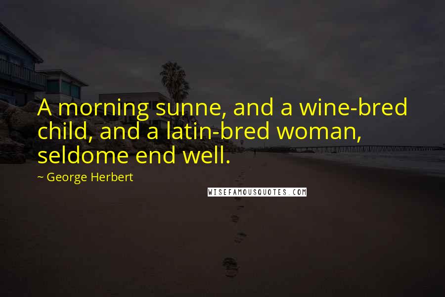 George Herbert Quotes: A morning sunne, and a wine-bred child, and a latin-bred woman, seldome end well.