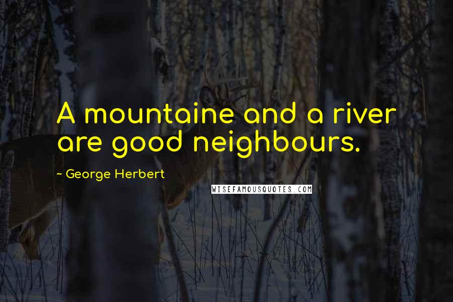 George Herbert Quotes: A mountaine and a river are good neighbours.