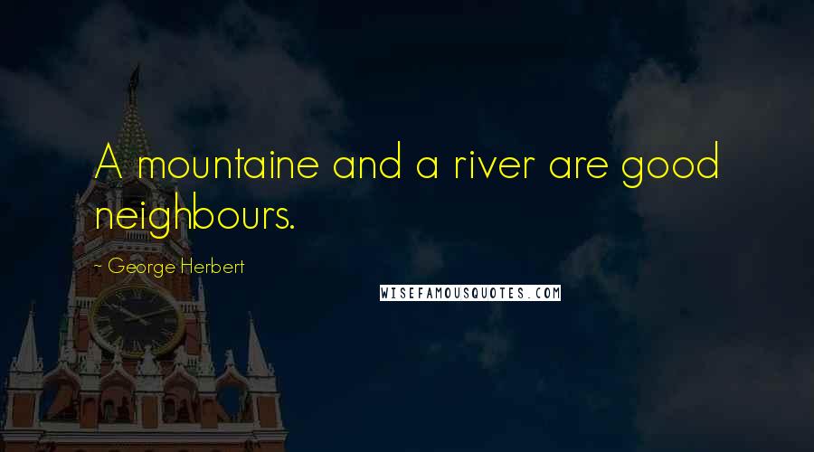 George Herbert Quotes: A mountaine and a river are good neighbours.