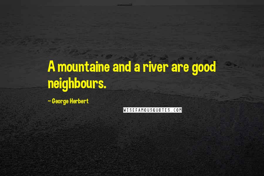 George Herbert Quotes: A mountaine and a river are good neighbours.