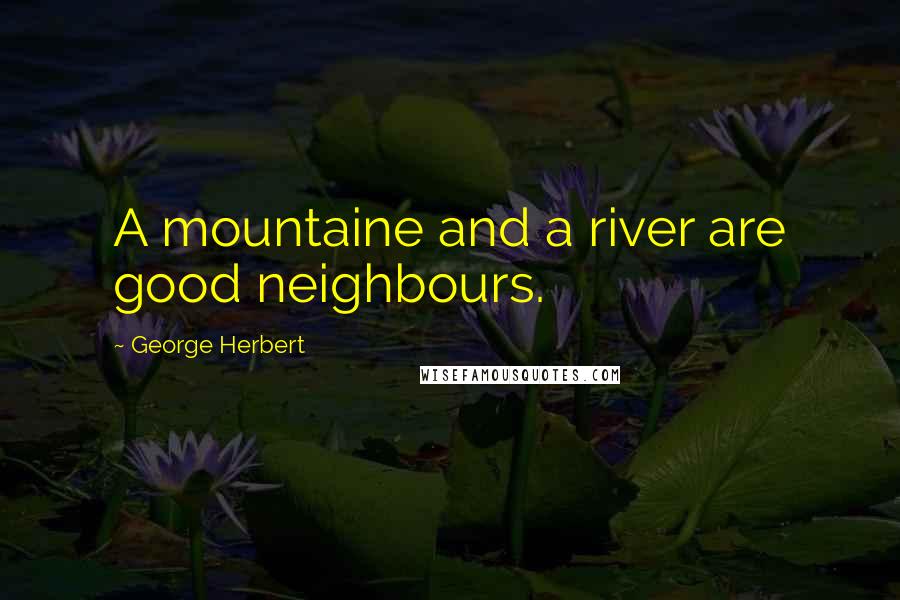 George Herbert Quotes: A mountaine and a river are good neighbours.