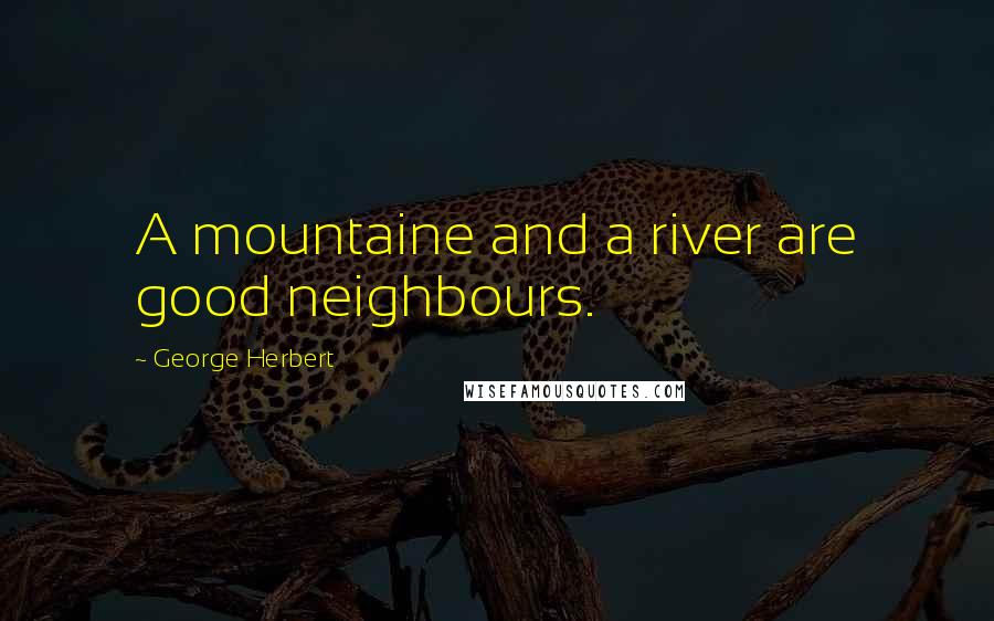 George Herbert Quotes: A mountaine and a river are good neighbours.