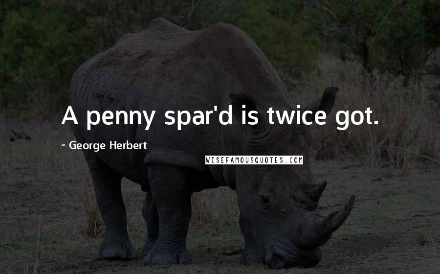 George Herbert Quotes: A penny spar'd is twice got.