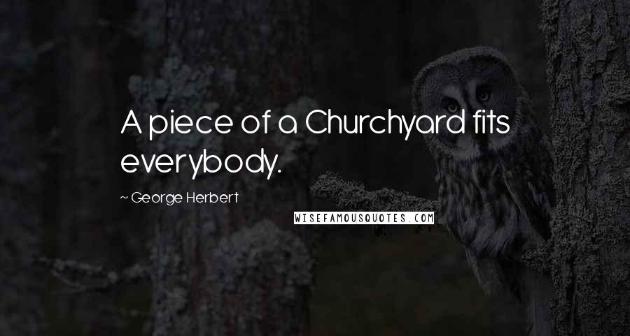 George Herbert Quotes: A piece of a Churchyard fits everybody.