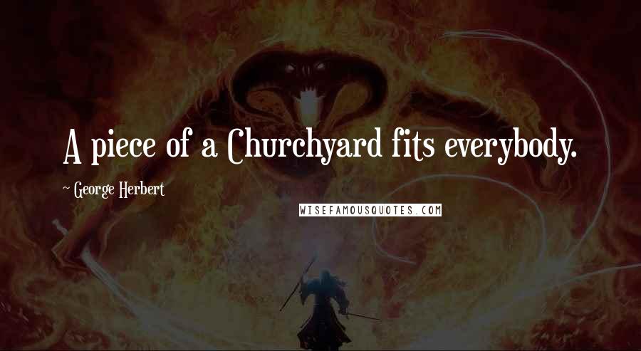 George Herbert Quotes: A piece of a Churchyard fits everybody.