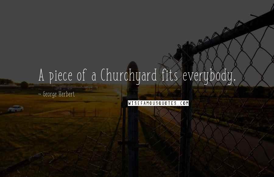 George Herbert Quotes: A piece of a Churchyard fits everybody.