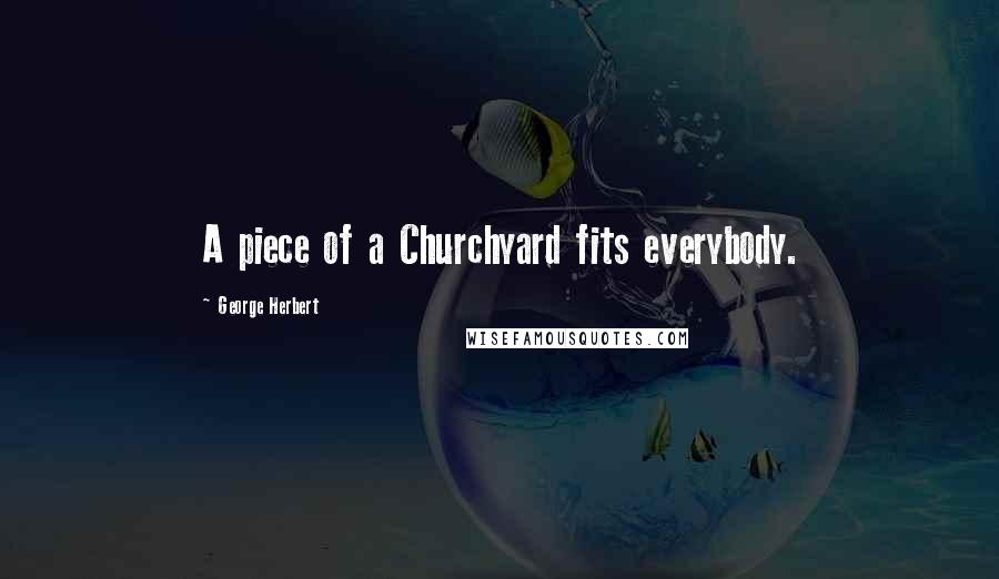 George Herbert Quotes: A piece of a Churchyard fits everybody.