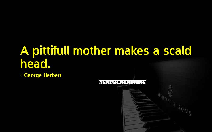 George Herbert Quotes: A pittifull mother makes a scald head.