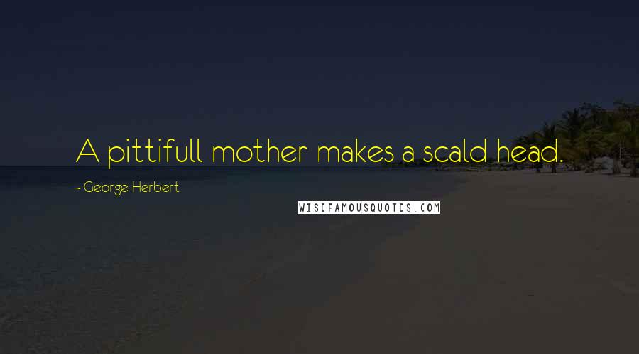 George Herbert Quotes: A pittifull mother makes a scald head.