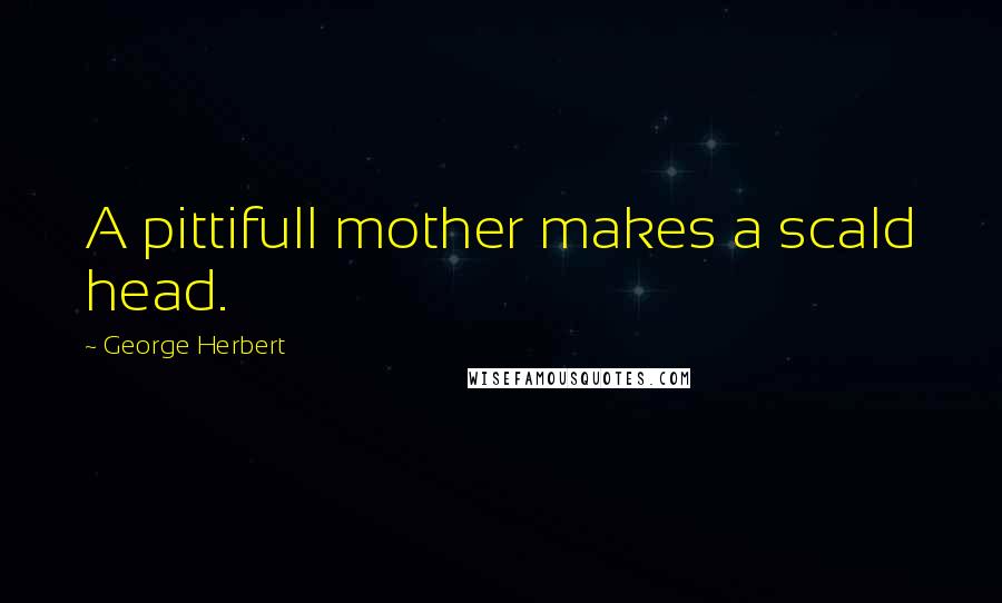 George Herbert Quotes: A pittifull mother makes a scald head.